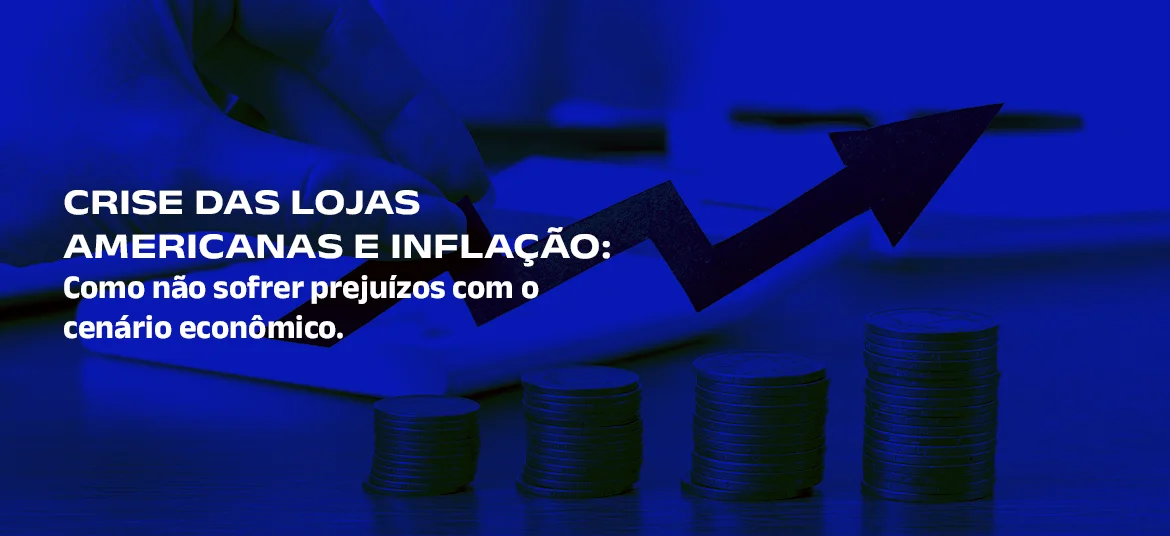 Crise das Lojas Americanas e Inflação: Como não sofrer prejuízos com o cenário econômico