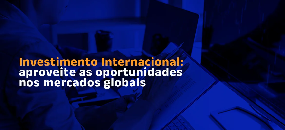 Investimento Internacional: aproveite as oportunidades nos mercados globais