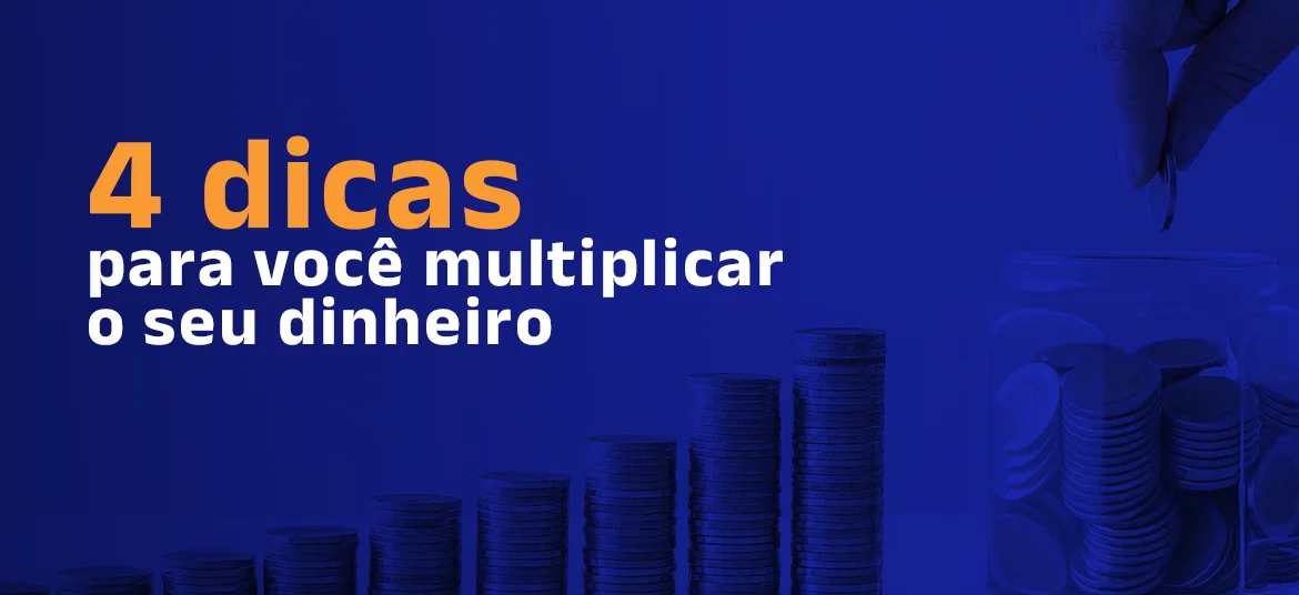 04 dicas para você multiplicar o seu dinheiro