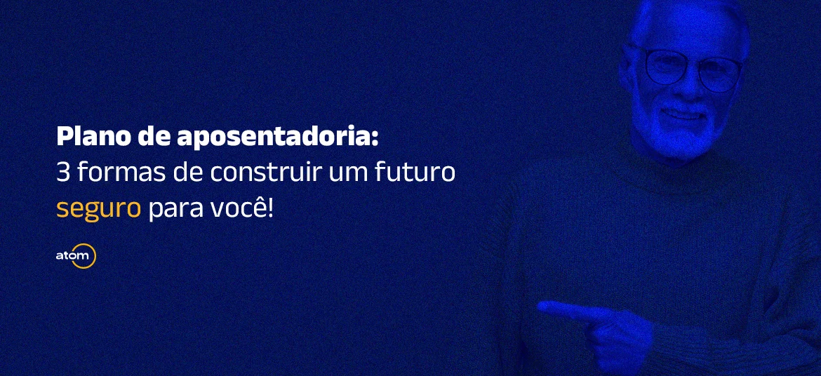 Plano de aposentadoria: 3 formas de construir um futuro seguro para você!